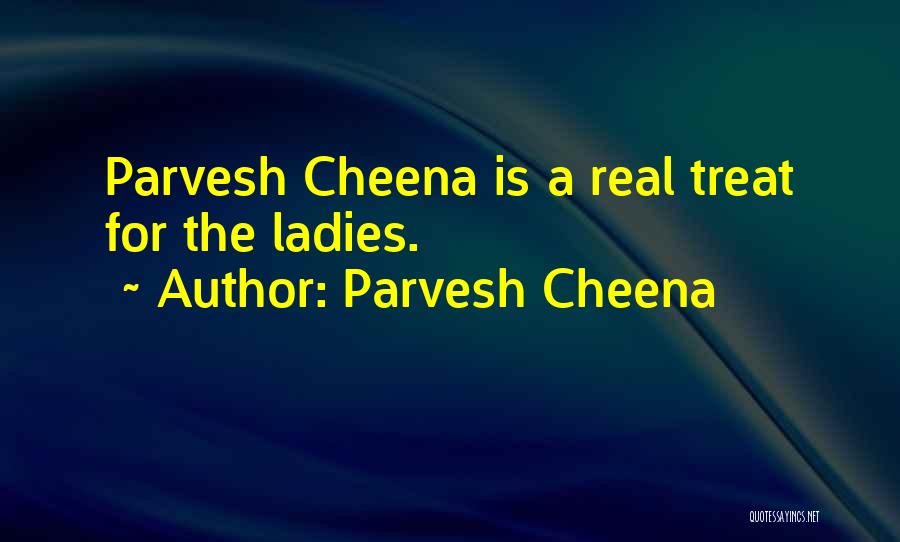 Parvesh Cheena Quotes: Parvesh Cheena Is A Real Treat For The Ladies.