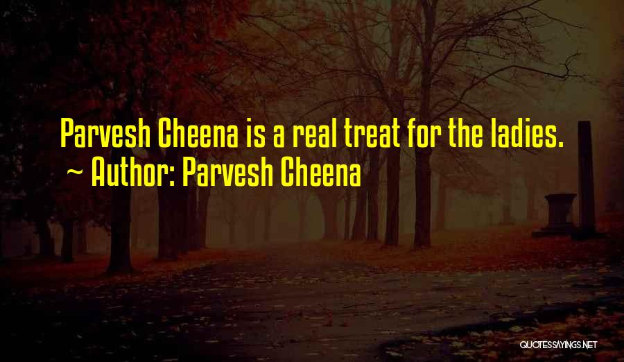 Parvesh Cheena Quotes: Parvesh Cheena Is A Real Treat For The Ladies.