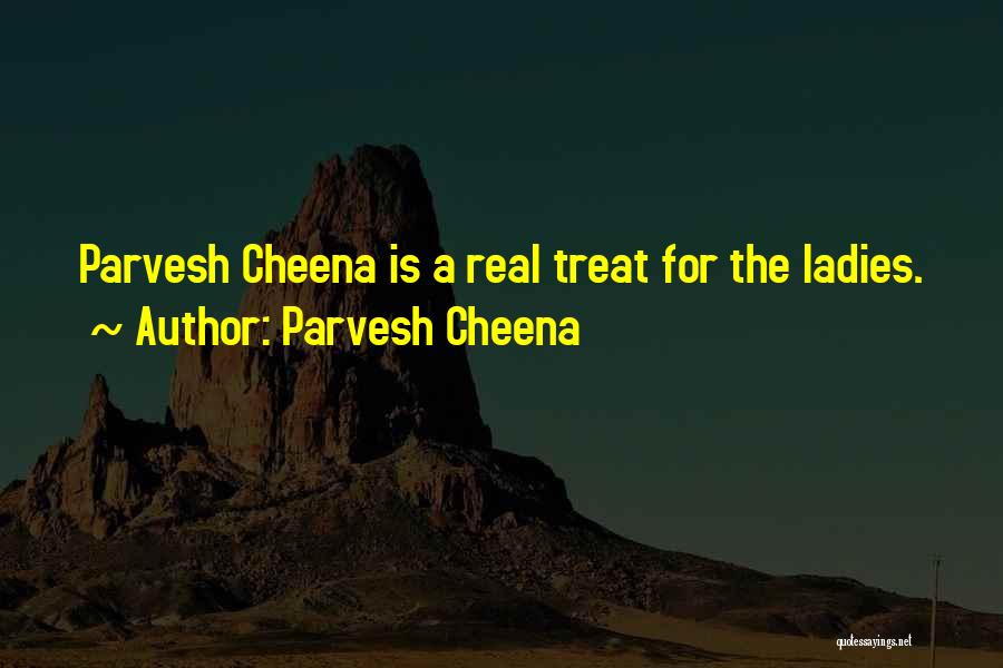 Parvesh Cheena Quotes: Parvesh Cheena Is A Real Treat For The Ladies.