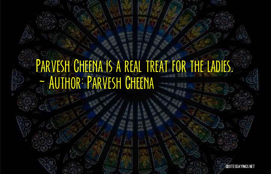 Parvesh Cheena Quotes: Parvesh Cheena Is A Real Treat For The Ladies.