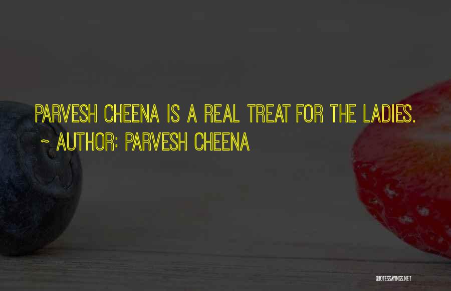 Parvesh Cheena Quotes: Parvesh Cheena Is A Real Treat For The Ladies.