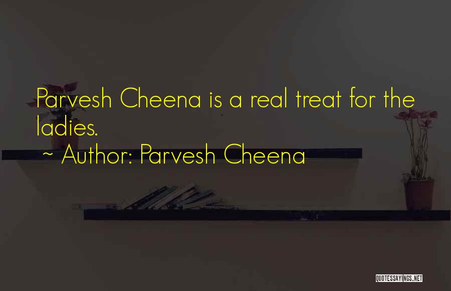 Parvesh Cheena Quotes: Parvesh Cheena Is A Real Treat For The Ladies.
