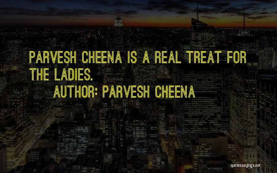 Parvesh Cheena Quotes: Parvesh Cheena Is A Real Treat For The Ladies.