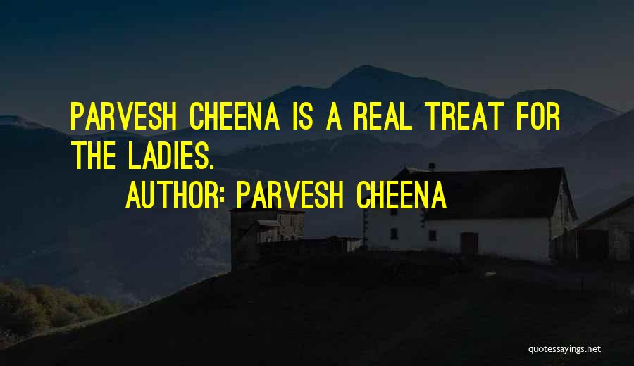 Parvesh Cheena Quotes: Parvesh Cheena Is A Real Treat For The Ladies.