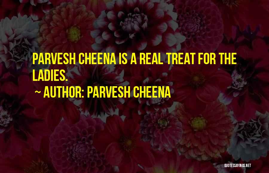 Parvesh Cheena Quotes: Parvesh Cheena Is A Real Treat For The Ladies.