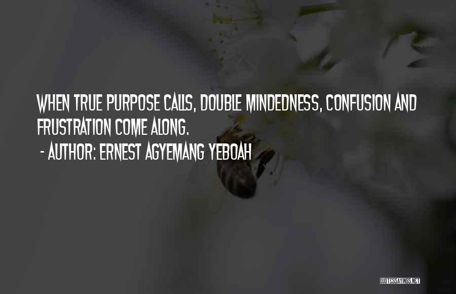 Ernest Agyemang Yeboah Quotes: When True Purpose Calls, Double Mindedness, Confusion And Frustration Come Along.