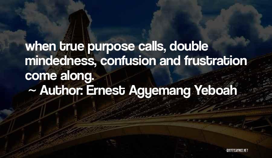 Ernest Agyemang Yeboah Quotes: When True Purpose Calls, Double Mindedness, Confusion And Frustration Come Along.