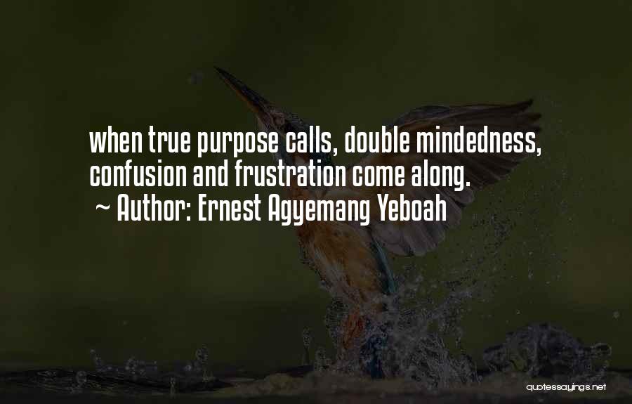 Ernest Agyemang Yeboah Quotes: When True Purpose Calls, Double Mindedness, Confusion And Frustration Come Along.