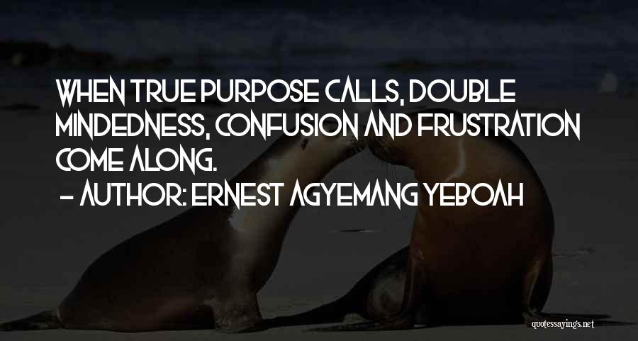 Ernest Agyemang Yeboah Quotes: When True Purpose Calls, Double Mindedness, Confusion And Frustration Come Along.