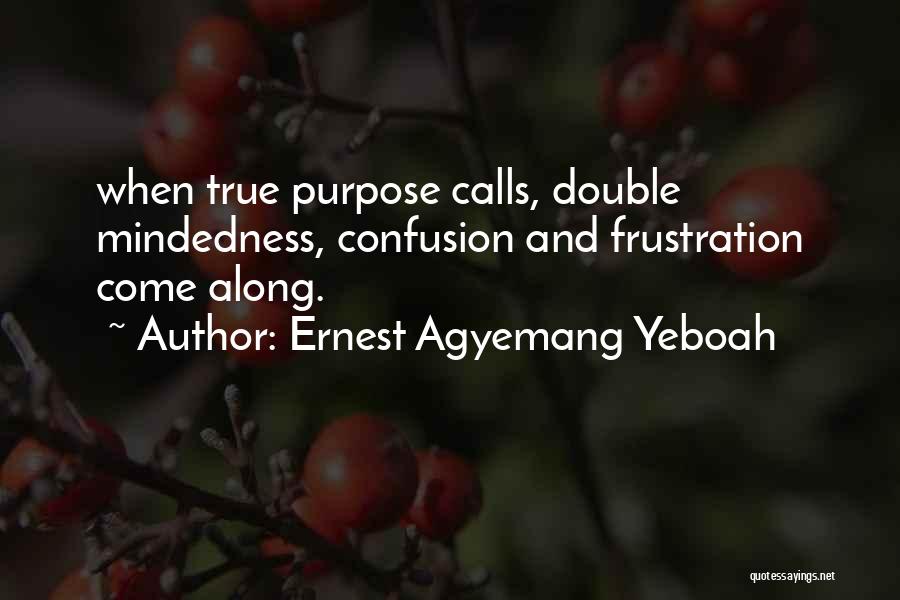 Ernest Agyemang Yeboah Quotes: When True Purpose Calls, Double Mindedness, Confusion And Frustration Come Along.