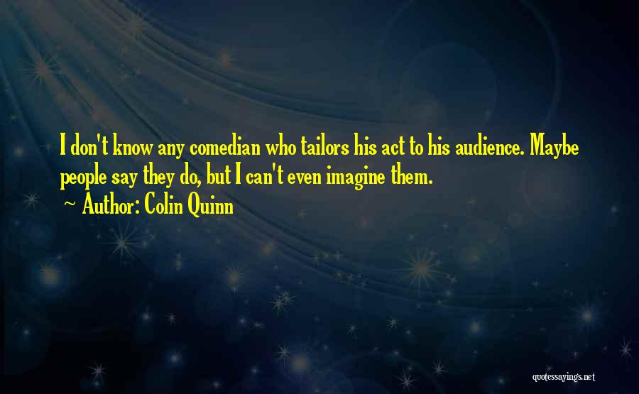 Colin Quinn Quotes: I Don't Know Any Comedian Who Tailors His Act To His Audience. Maybe People Say They Do, But I Can't