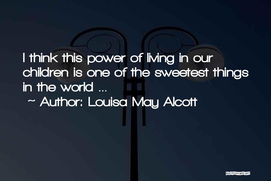 Louisa May Alcott Quotes: I Think This Power Of Living In Our Children Is One Of The Sweetest Things In The World ...