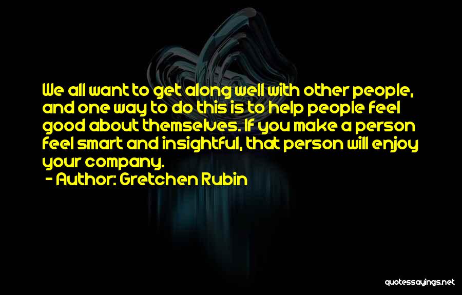 Gretchen Rubin Quotes: We All Want To Get Along Well With Other People, And One Way To Do This Is To Help People