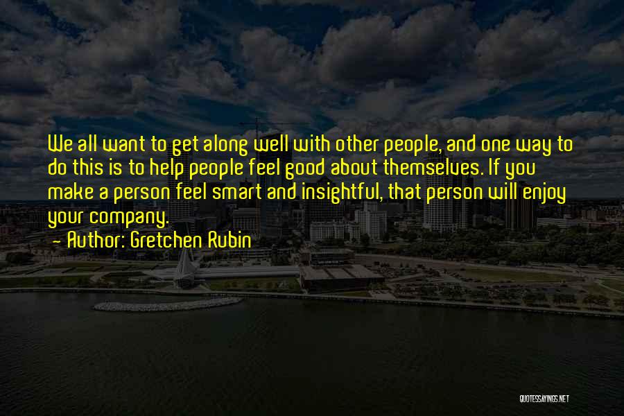 Gretchen Rubin Quotes: We All Want To Get Along Well With Other People, And One Way To Do This Is To Help People