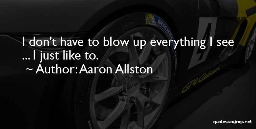 Aaron Allston Quotes: I Don't Have To Blow Up Everything I See ... I Just Like To.