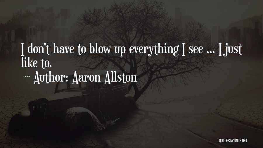 Aaron Allston Quotes: I Don't Have To Blow Up Everything I See ... I Just Like To.