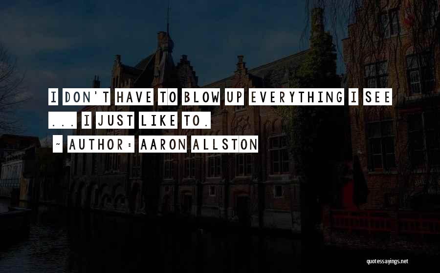 Aaron Allston Quotes: I Don't Have To Blow Up Everything I See ... I Just Like To.