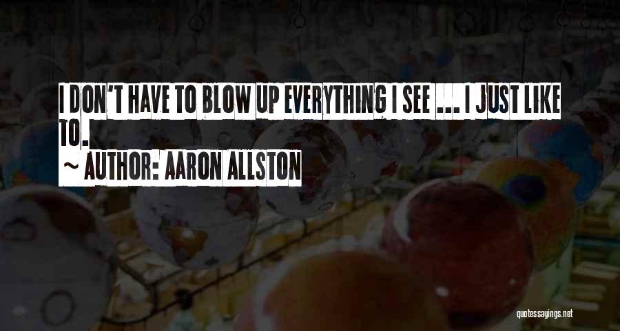 Aaron Allston Quotes: I Don't Have To Blow Up Everything I See ... I Just Like To.