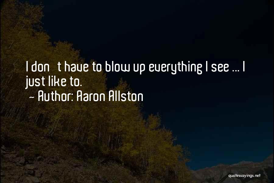 Aaron Allston Quotes: I Don't Have To Blow Up Everything I See ... I Just Like To.