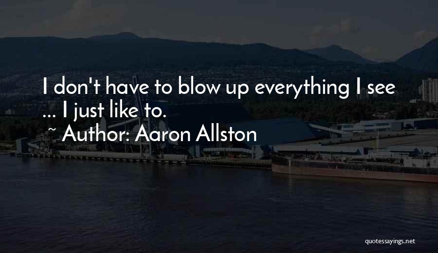 Aaron Allston Quotes: I Don't Have To Blow Up Everything I See ... I Just Like To.