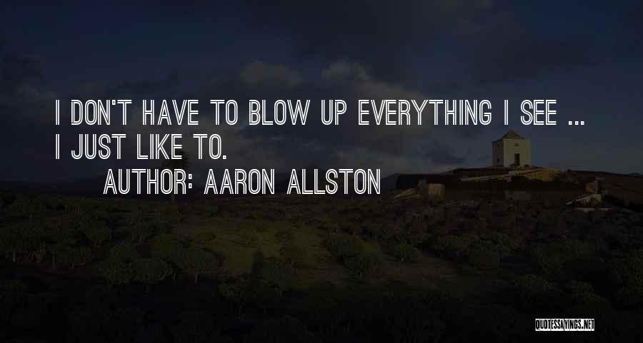 Aaron Allston Quotes: I Don't Have To Blow Up Everything I See ... I Just Like To.