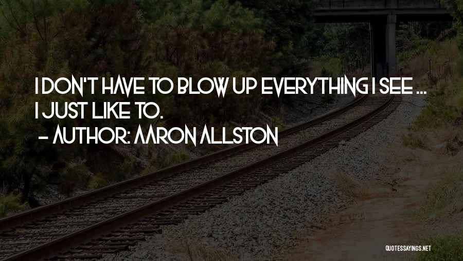 Aaron Allston Quotes: I Don't Have To Blow Up Everything I See ... I Just Like To.