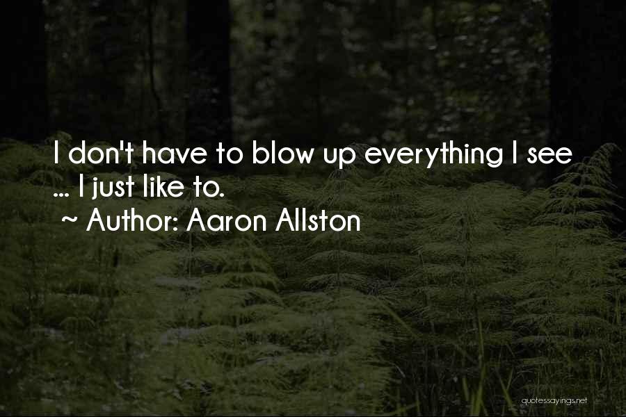 Aaron Allston Quotes: I Don't Have To Blow Up Everything I See ... I Just Like To.