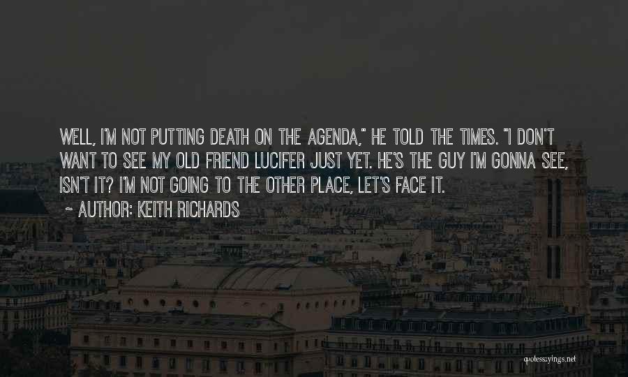 Keith Richards Quotes: Well, I'm Not Putting Death On The Agenda, He Told The Times. I Don't Want To See My Old Friend