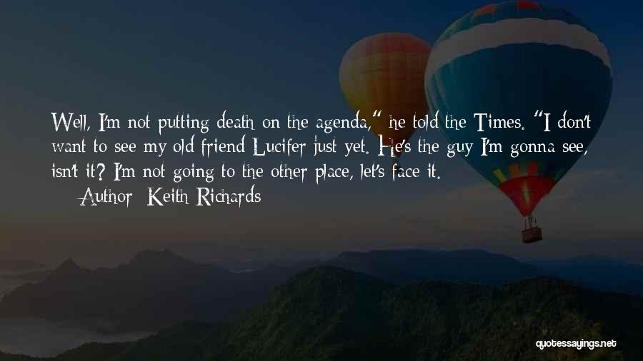 Keith Richards Quotes: Well, I'm Not Putting Death On The Agenda, He Told The Times. I Don't Want To See My Old Friend