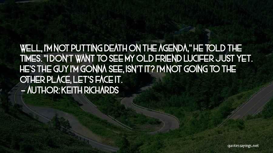 Keith Richards Quotes: Well, I'm Not Putting Death On The Agenda, He Told The Times. I Don't Want To See My Old Friend