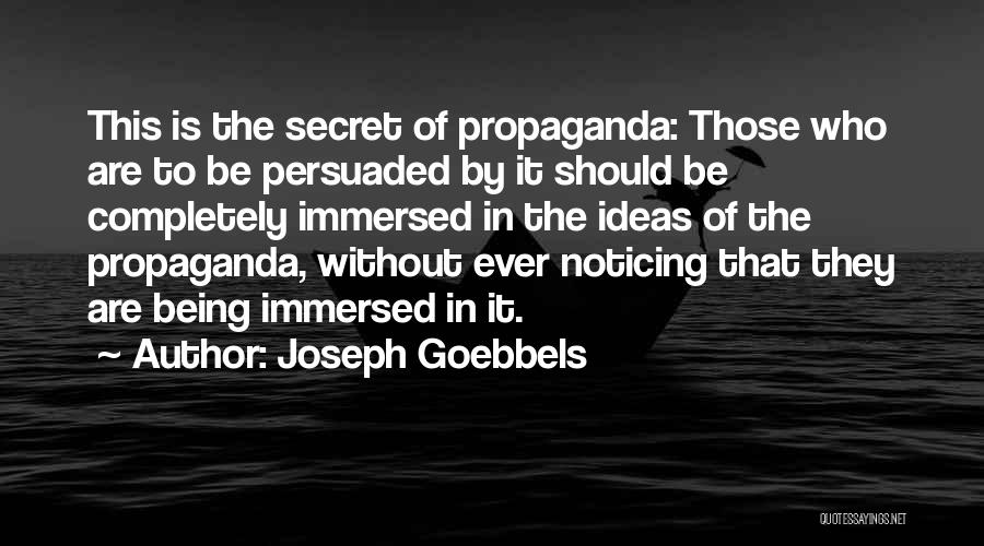 Joseph Goebbels Quotes: This Is The Secret Of Propaganda: Those Who Are To Be Persuaded By It Should Be Completely Immersed In The