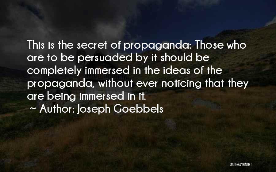 Joseph Goebbels Quotes: This Is The Secret Of Propaganda: Those Who Are To Be Persuaded By It Should Be Completely Immersed In The