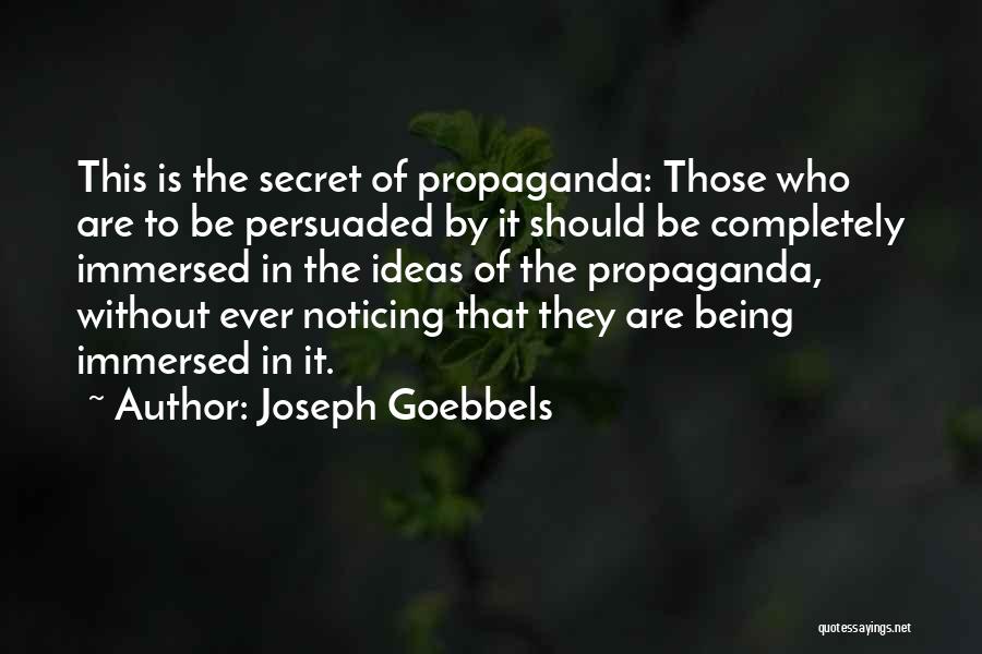 Joseph Goebbels Quotes: This Is The Secret Of Propaganda: Those Who Are To Be Persuaded By It Should Be Completely Immersed In The