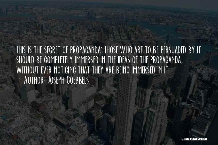 Joseph Goebbels Quotes: This Is The Secret Of Propaganda: Those Who Are To Be Persuaded By It Should Be Completely Immersed In The