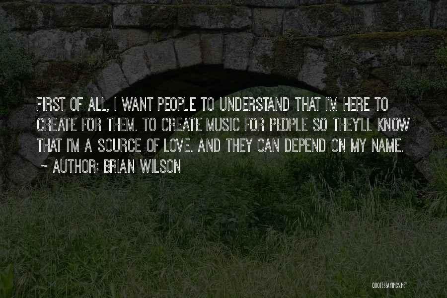 Brian Wilson Quotes: First Of All, I Want People To Understand That I'm Here To Create For Them. To Create Music For People