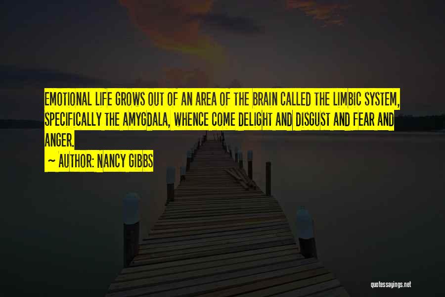 Nancy Gibbs Quotes: Emotional Life Grows Out Of An Area Of The Brain Called The Limbic System, Specifically The Amygdala, Whence Come Delight