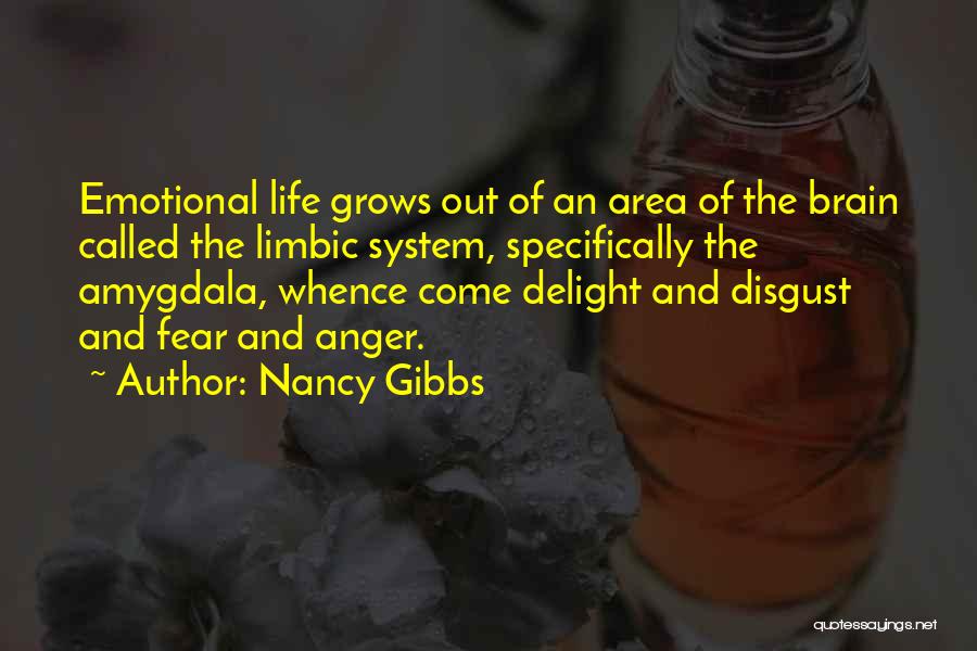 Nancy Gibbs Quotes: Emotional Life Grows Out Of An Area Of The Brain Called The Limbic System, Specifically The Amygdala, Whence Come Delight
