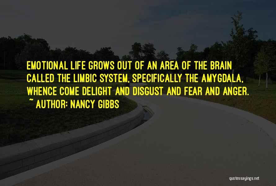 Nancy Gibbs Quotes: Emotional Life Grows Out Of An Area Of The Brain Called The Limbic System, Specifically The Amygdala, Whence Come Delight