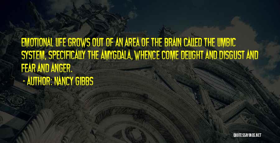 Nancy Gibbs Quotes: Emotional Life Grows Out Of An Area Of The Brain Called The Limbic System, Specifically The Amygdala, Whence Come Delight