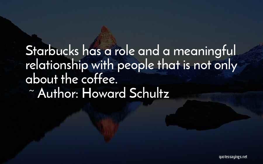 Howard Schultz Quotes: Starbucks Has A Role And A Meaningful Relationship With People That Is Not Only About The Coffee.