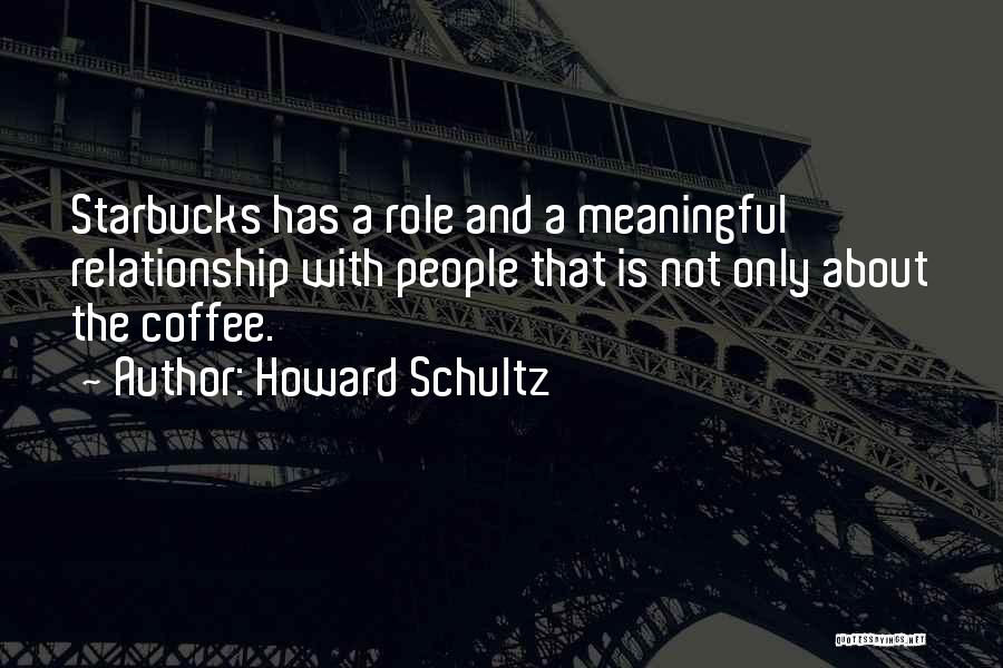 Howard Schultz Quotes: Starbucks Has A Role And A Meaningful Relationship With People That Is Not Only About The Coffee.