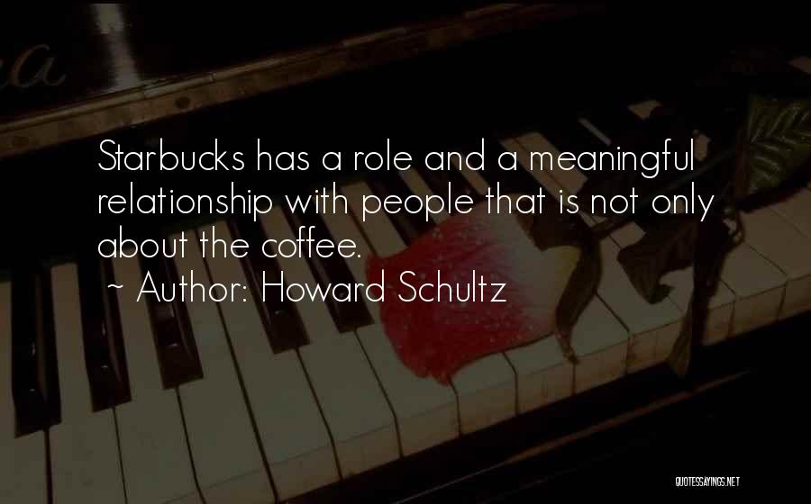 Howard Schultz Quotes: Starbucks Has A Role And A Meaningful Relationship With People That Is Not Only About The Coffee.