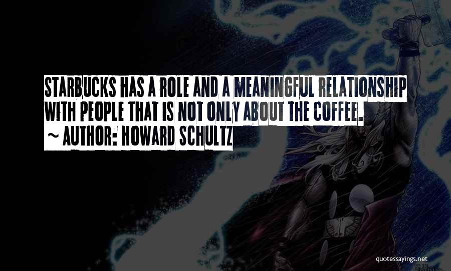 Howard Schultz Quotes: Starbucks Has A Role And A Meaningful Relationship With People That Is Not Only About The Coffee.