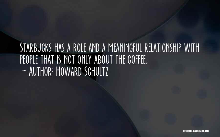 Howard Schultz Quotes: Starbucks Has A Role And A Meaningful Relationship With People That Is Not Only About The Coffee.