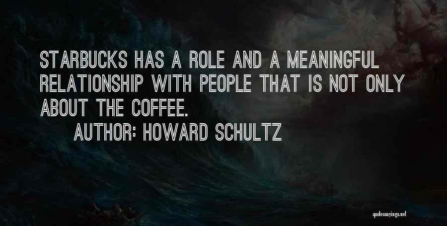 Howard Schultz Quotes: Starbucks Has A Role And A Meaningful Relationship With People That Is Not Only About The Coffee.