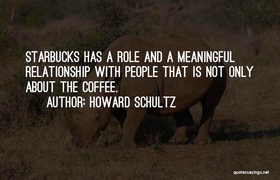 Howard Schultz Quotes: Starbucks Has A Role And A Meaningful Relationship With People That Is Not Only About The Coffee.