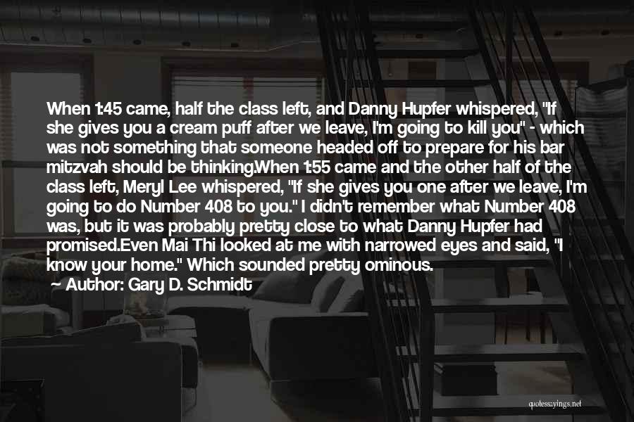 Gary D. Schmidt Quotes: When 1:45 Came, Half The Class Left, And Danny Hupfer Whispered, If She Gives You A Cream Puff After We
