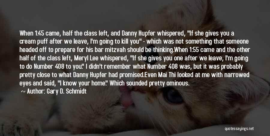 Gary D. Schmidt Quotes: When 1:45 Came, Half The Class Left, And Danny Hupfer Whispered, If She Gives You A Cream Puff After We