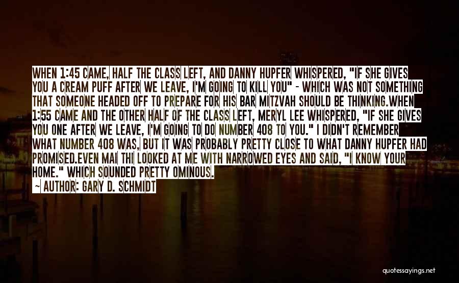 Gary D. Schmidt Quotes: When 1:45 Came, Half The Class Left, And Danny Hupfer Whispered, If She Gives You A Cream Puff After We