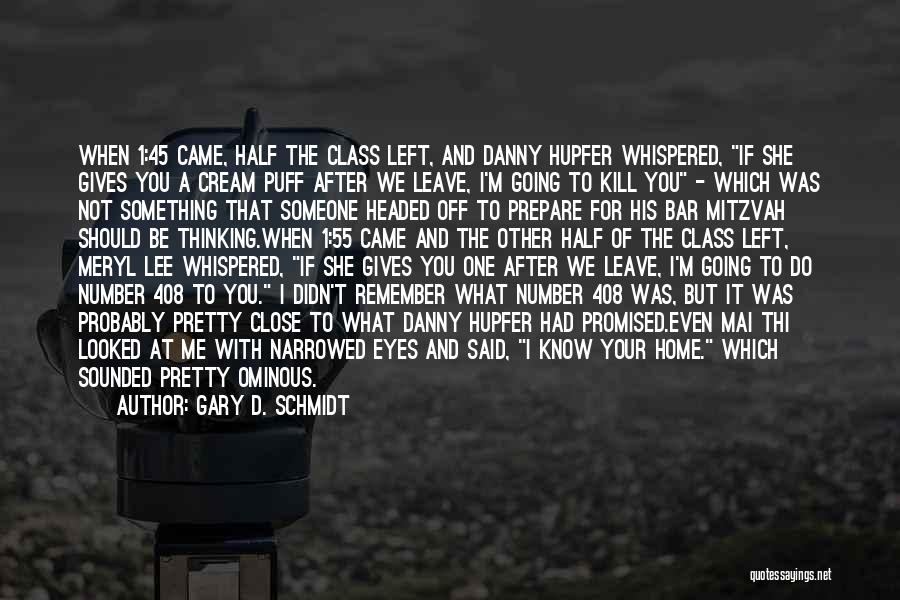 Gary D. Schmidt Quotes: When 1:45 Came, Half The Class Left, And Danny Hupfer Whispered, If She Gives You A Cream Puff After We